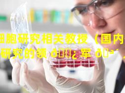 干细胞研究相关教授（国内干细胞研究的领 🌿 军 🪴 人物）